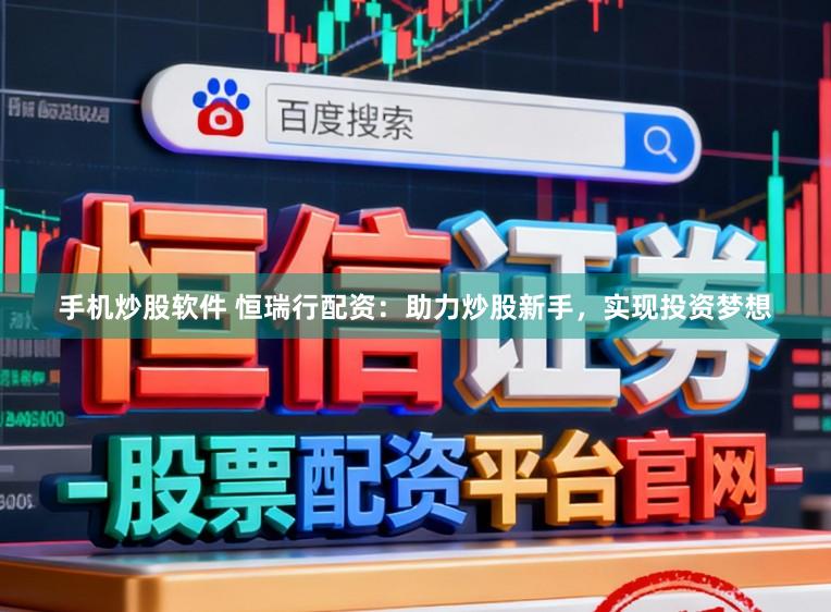 手机炒股软件 恒瑞行配资：助力炒股新手，实现投资梦想