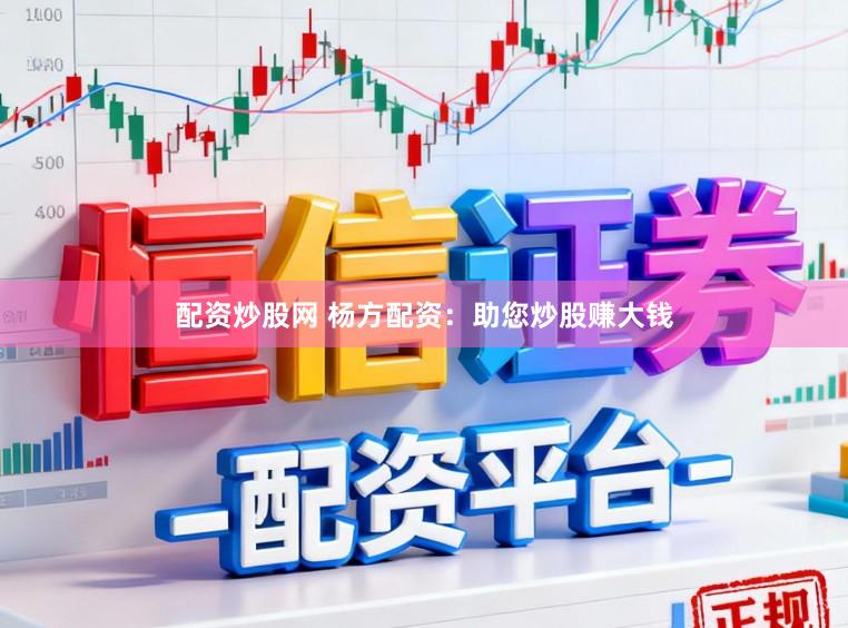 配资炒股网 杨方配资：助您炒股赚大钱