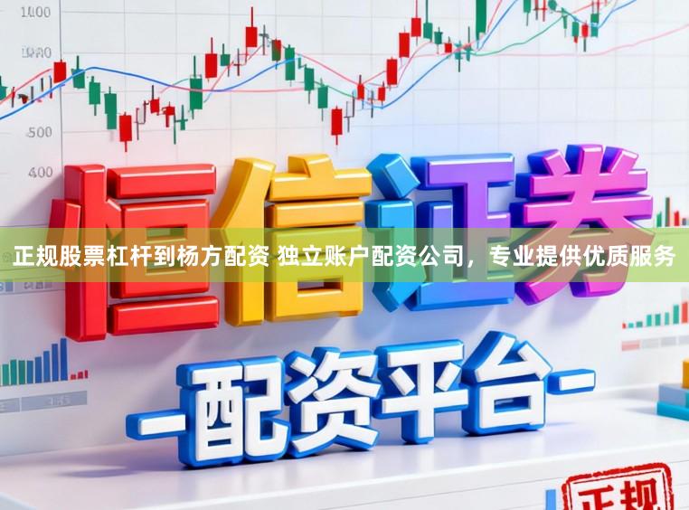 正规股票杠杆到杨方配资 独立账户配资公司，专业提供优质服务