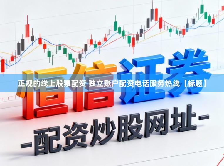 正规的线上股票配资 独立账户配资电话服务热线【标题】