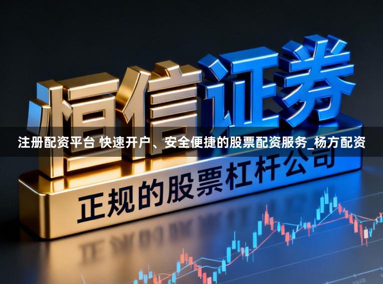 注册配资平台 快速开户、安全便捷的股票配资服务_杨方配资