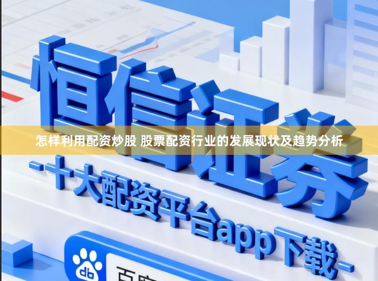 怎样利用配资炒股 股票配资行业的发展现状及趋势分析