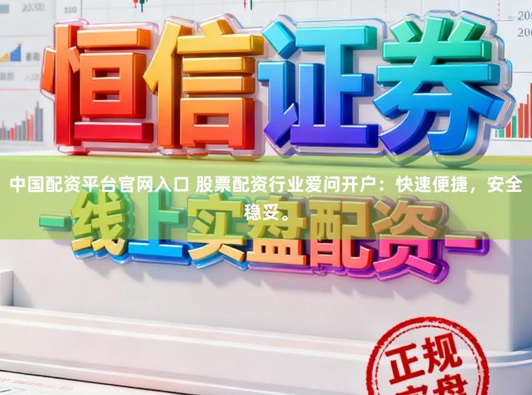 中国配资平台官网入口 股票配资行业爱问开户：快速便捷，安全稳妥。