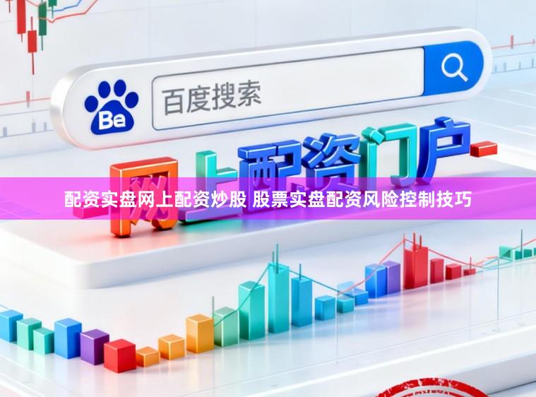 配资实盘网上配资炒股 股票实盘配资风险控制技巧