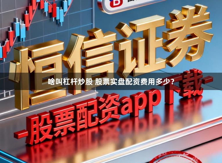 啥叫杠杆炒股 股票实盘配资费用多少？