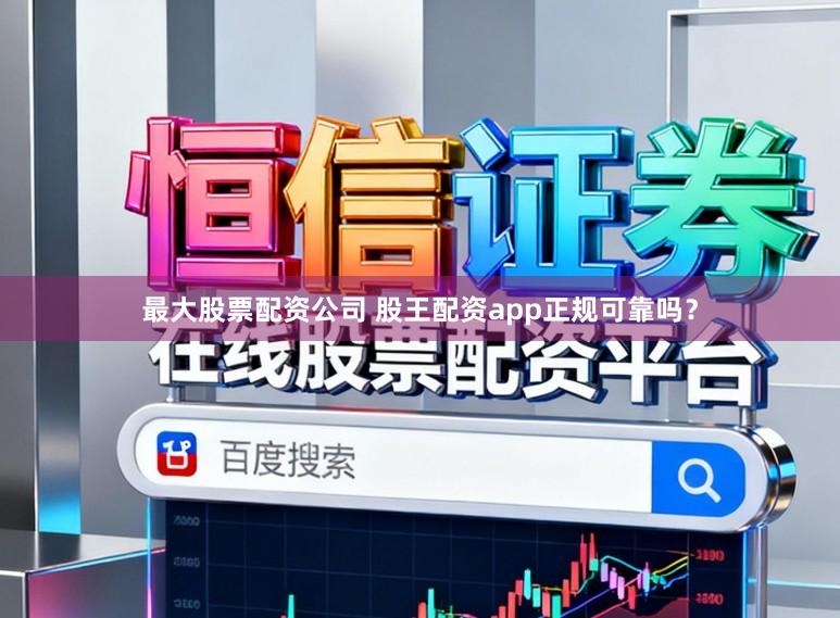 最大股票配资公司 股王配资app正规可靠吗？