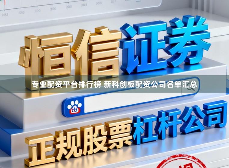 专业配资平台排行榜 新科创板配资公司名单汇总