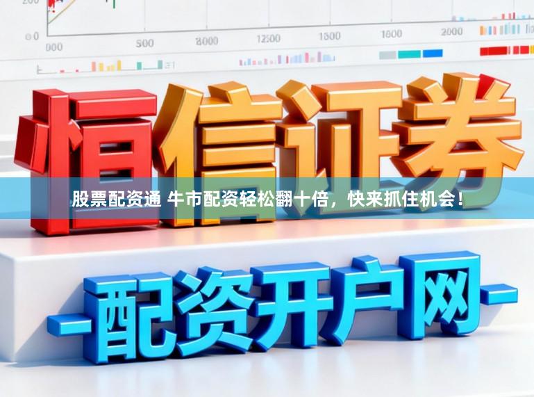 股票配资通 牛市配资轻松翻十倍，快来抓住机会！