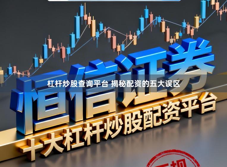 杠杆炒股查询平台 揭秘配资的五大误区