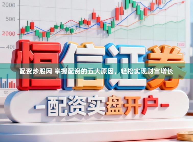配资炒股网 掌握配资的五大原因，轻松实现财富增长