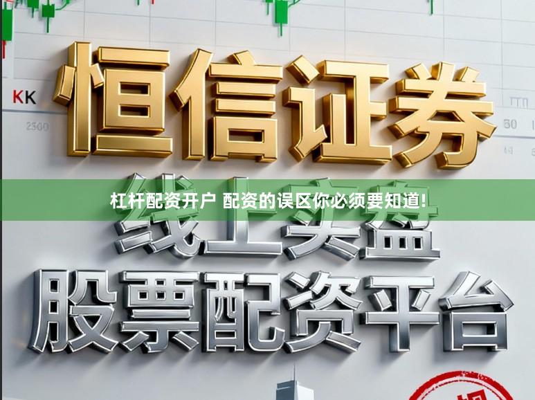 杠杆配资开户 配资的误区你必须要知道!