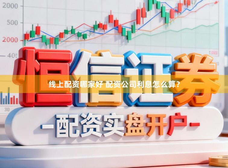 线上配资哪家好 配资公司利息怎么算?