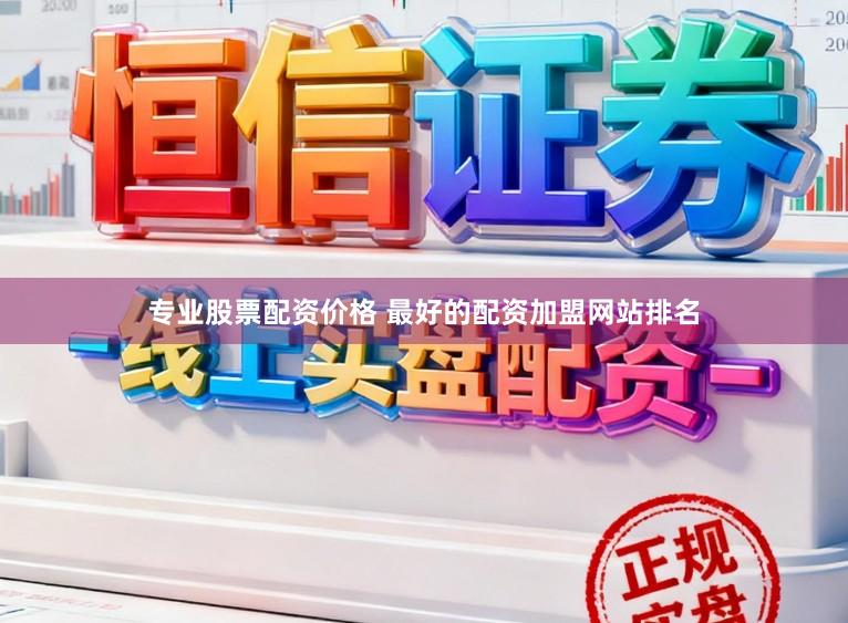 专业股票配资价格 最好的配资加盟网站排名