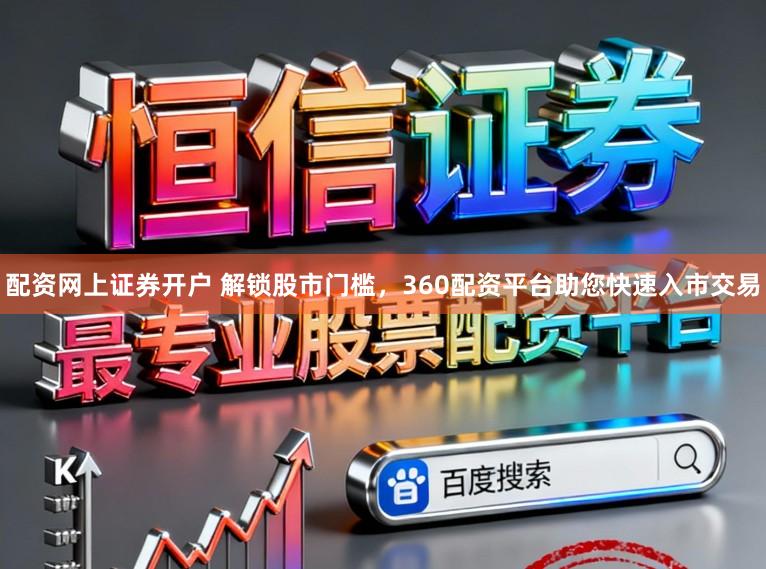 配资网上证券开户 解锁股市门槛，360配资平台助您快速入市交易