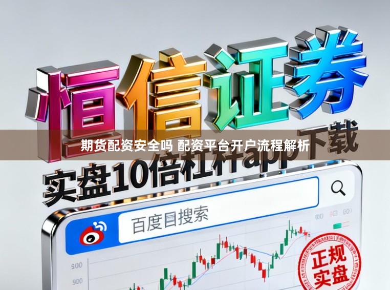 期货配资安全吗 配资平台开户流程解析