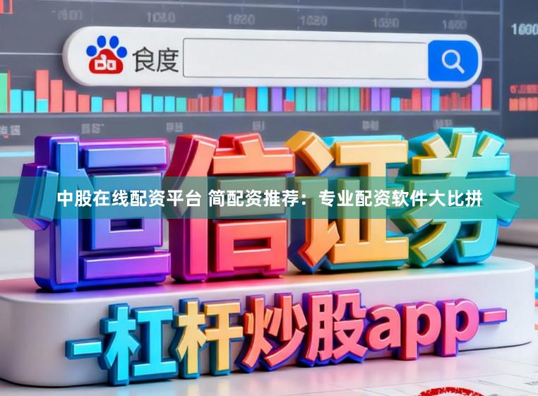 中股在线配资平台 简配资推荐：专业配资软件大比拼