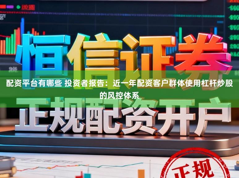 配资平台有哪些 投资者报告：近一年配资客户群体使用杠杆炒股的风控体系