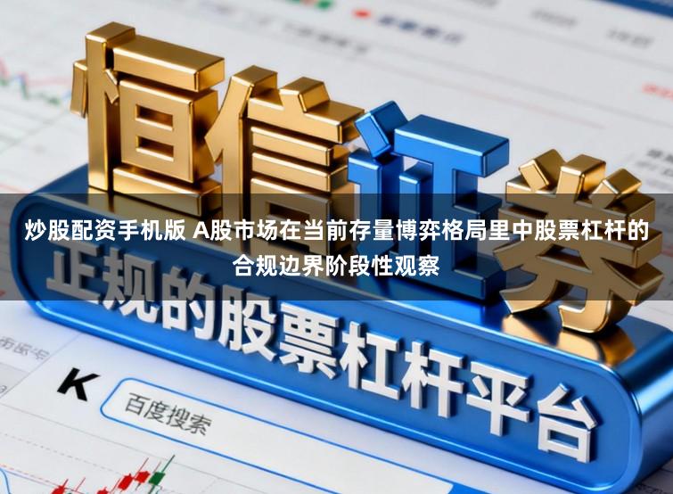 炒股配资手机版 A股市场在当前存量博弈格局里中股票杠杆的合规边界阶段性观察