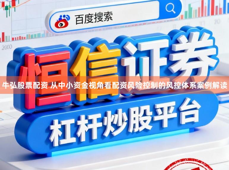 牛弘股票配资 从中小资金视角看配资风险控制的风控体系案例解读