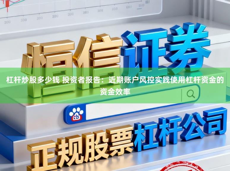 杠杆炒股多少钱 投资者报告：近期账户风控实践使用杠杆资金的资金效率