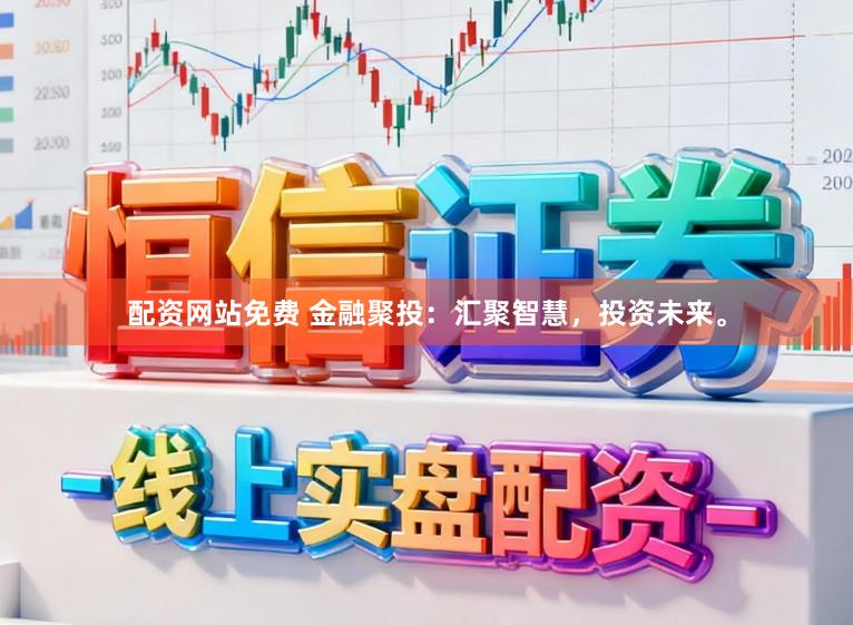 配资网站免费 金融聚投：汇聚智慧，投资未来。