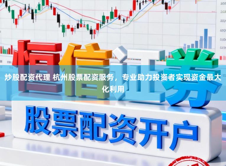 炒股配资代理 杭州股票配资服务，专业助力投资者实现资金最大化利用