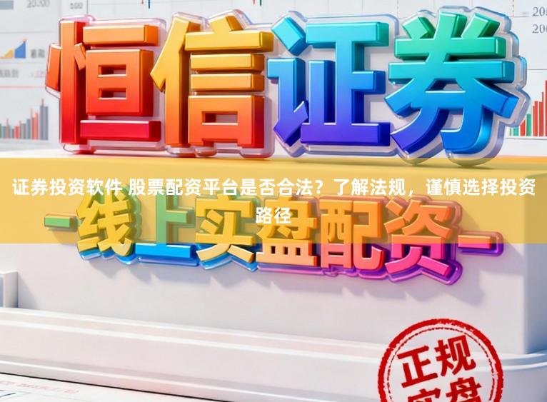 证券投资软件 股票配资平台是否合法？了解法规，谨慎选择投资路径