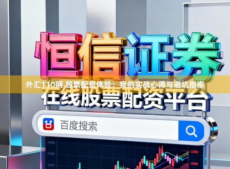 外汇110网 股票配资体验：我的实战心得与避坑指南