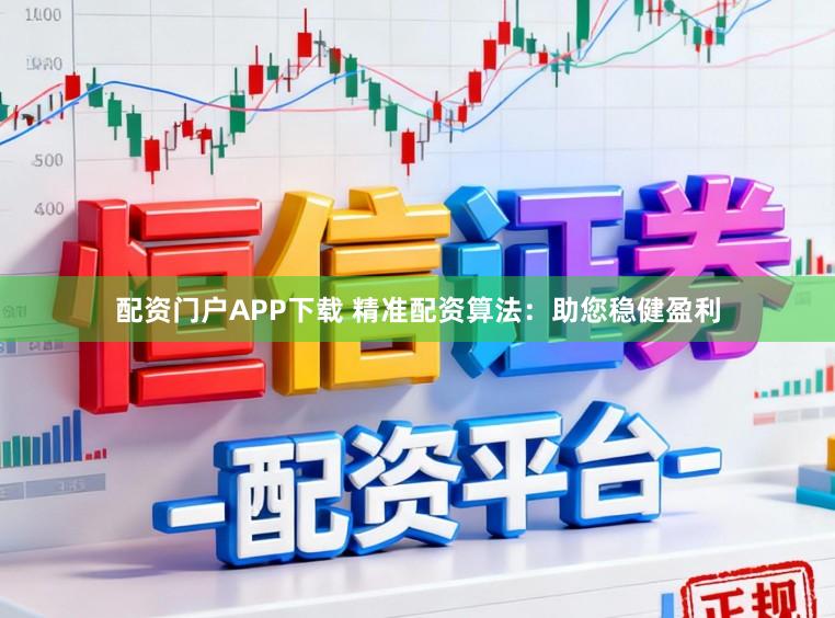 配资门户APP下载 精准配资算法：助您稳健盈利