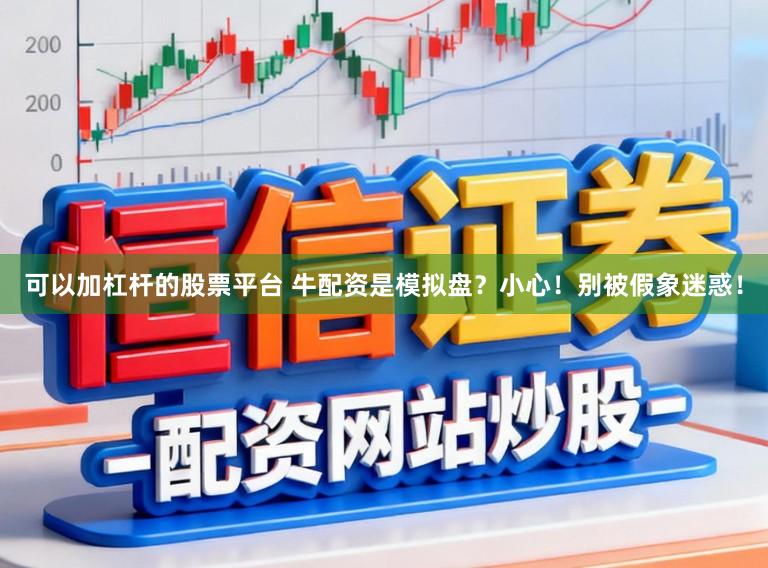 可以加杠杆的股票平台 牛配资是模拟盘？小心！别被假象迷惑！