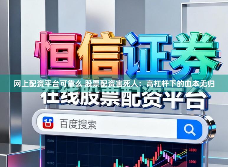 网上配资平台可靠么 股票配资害死人：高杠杆下的血本无归