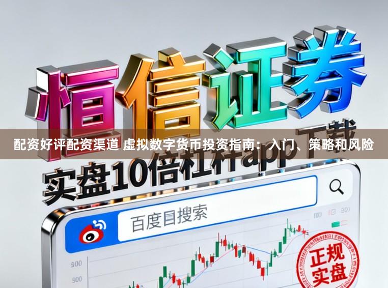 配资好评配资渠道 虚拟数字货币投资指南：入门、策略和风险