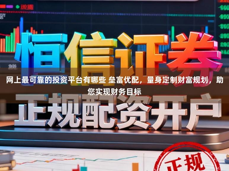 网上最可靠的投资平台有哪些 垒富优配，量身定制财富规划，助您实现财务目标
