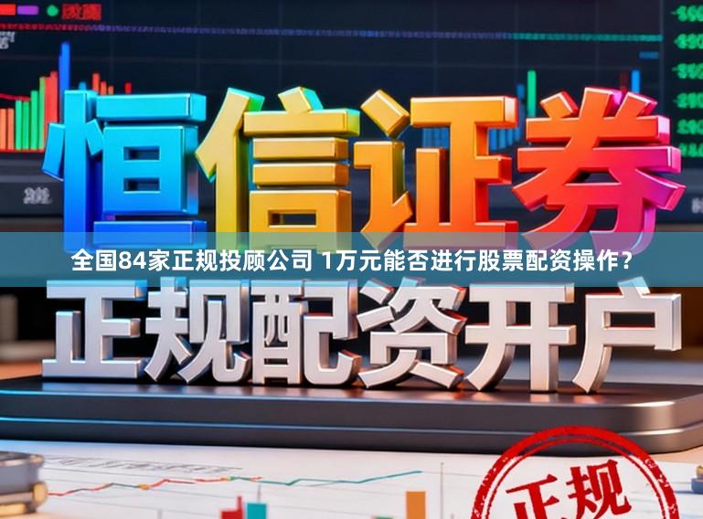 全国84家正规投顾公司 1万元能否进行股票配资操作？
