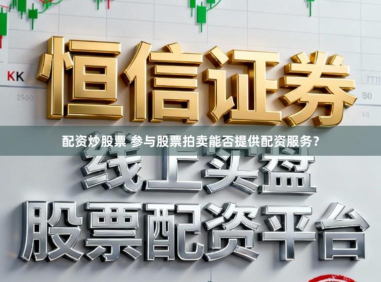 配资炒股票 参与股票拍卖能否提供配资服务？