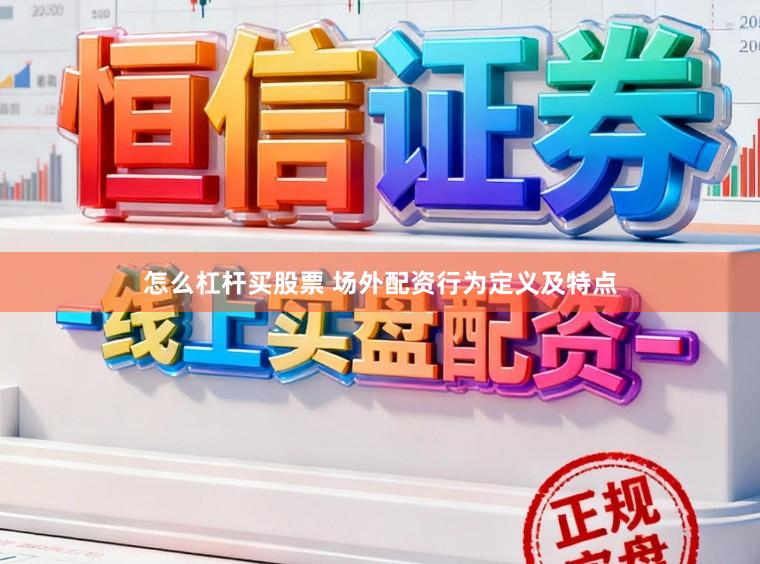 怎么杠杆买股票 场外配资行为定义及特点