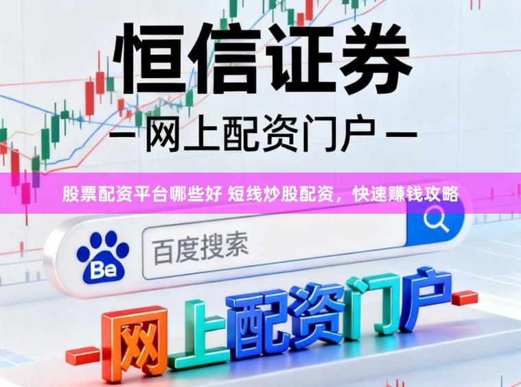 股票配资平台哪些好 短线炒股配资，快速赚钱攻略