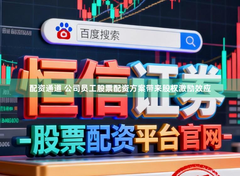 配资通道 公司员工股票配资方案带来股权激励效应
