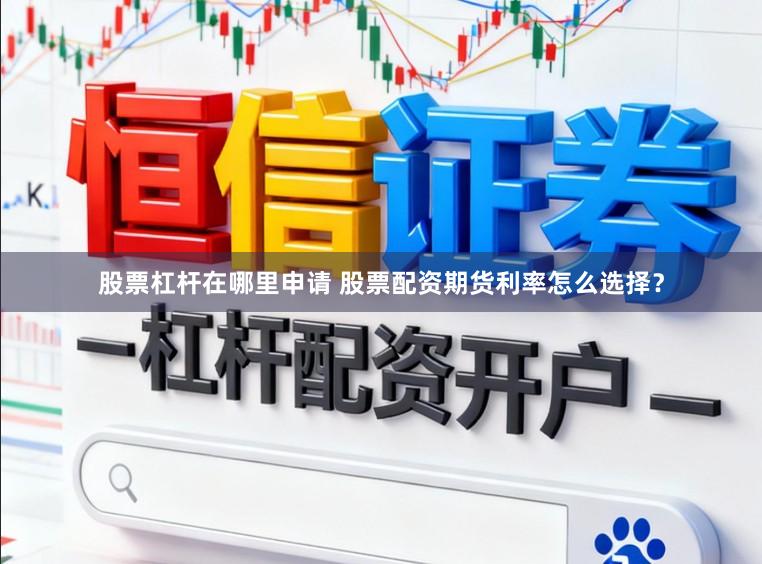 股票杠杆在哪里申请 股票配资期货利率怎么选择？