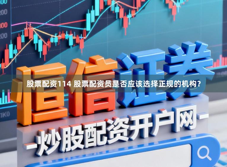 股票配资114 股票配资员是否应该选择正规的机构？