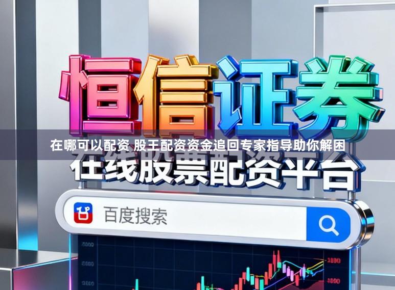 在哪可以配资 股王配资资金追回专家指导助你解困