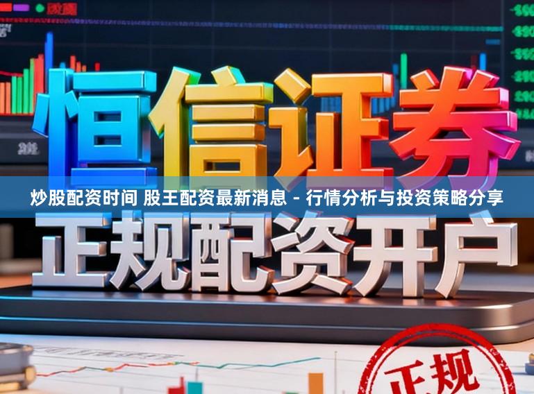 炒股配资时间 股王配资最新消息 - 行情分析与投资策略分享
