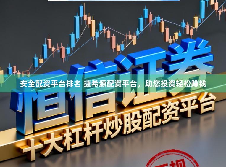 安全配资平台排名 捷希源配资平台，助您投资轻松赚钱