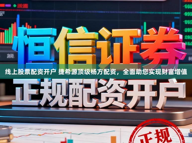 线上股票配资开户 捷希源顶级杨方配资，全面助您实现财富增值