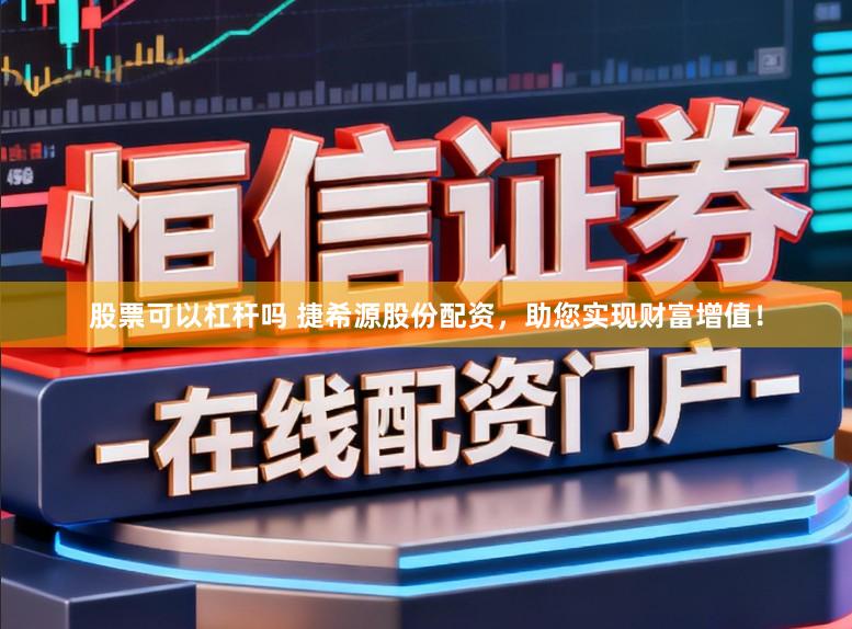 股票可以杠杆吗 捷希源股份配资，助您实现财富增值！