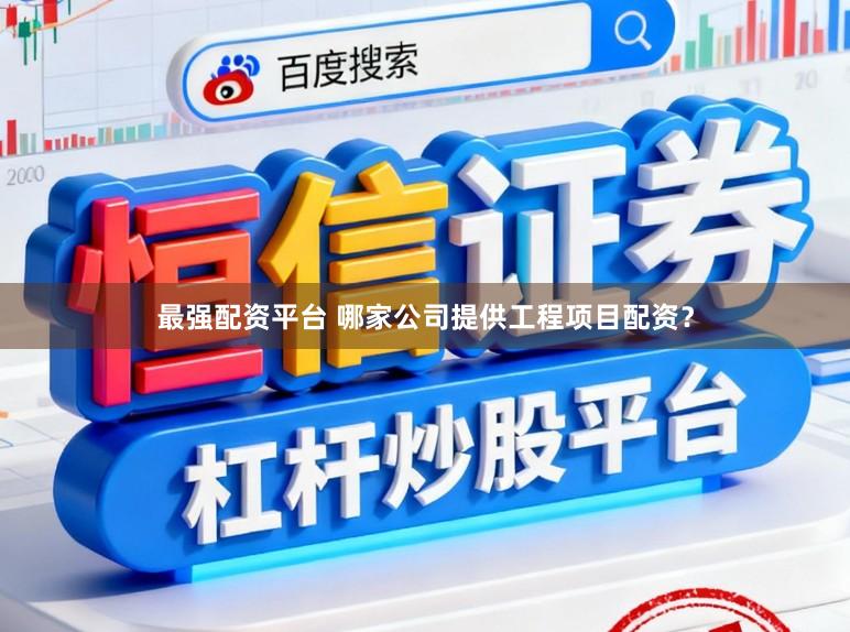 最强配资平台 哪家公司提供工程项目配资？