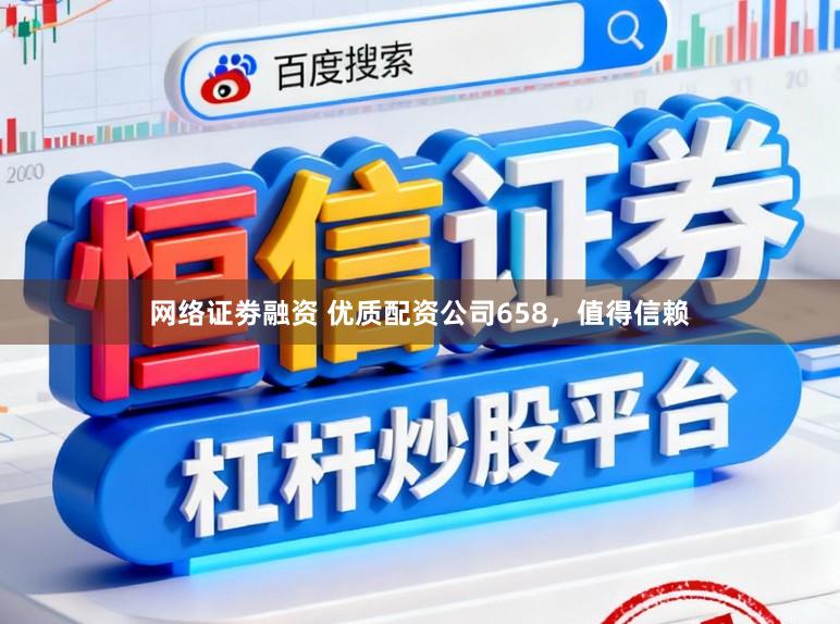 网络证劵融资 优质配资公司658，值得信赖