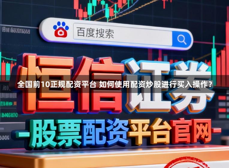 全国前10正规配资平台 如何使用配资炒股进行买入操作？