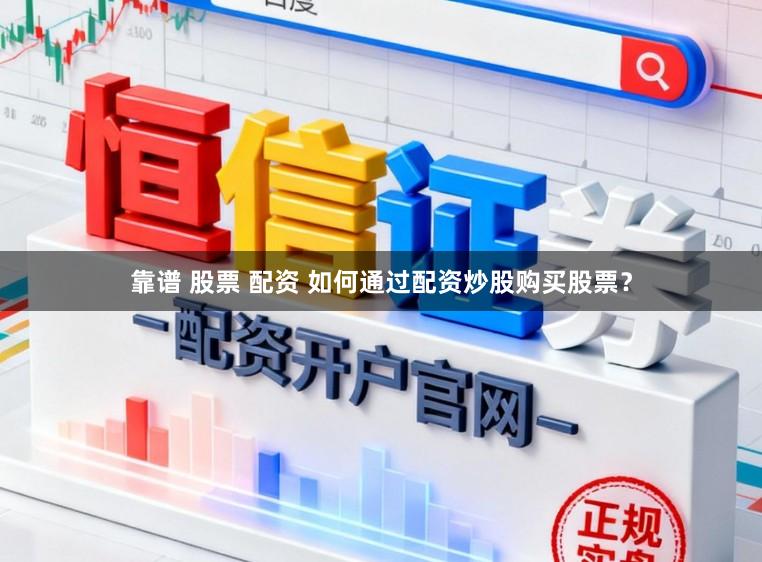靠谱 股票 配资 如何通过配资炒股购买股票？