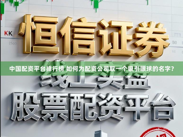 中国配资平台排行榜 如何为配资公司取一个吸引眼球的名字？